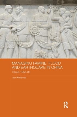 Managing Famine, Flood and Earthquake in China by Lauri Paltemaa