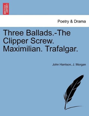Three Ballads.-The Clipper Screw. Maximilian. Trafalgar. book