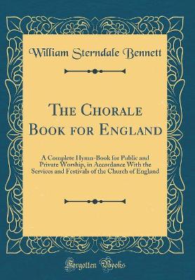 The Chorale Book for England: A Complete Hymn-Book for Public and Private Worship, in Accordance with the Services and Festivals of the Church of England (Classic Reprint) book