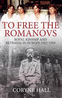 To Free the Romanovs: Royal Kinship and Betrayal in Europe 1917-1919 book