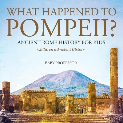 What Happened to Pompeii? Ancient Rome History for Kids Children's Ancient History book
