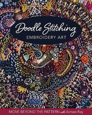 Doodle Stitching Embroidery Art: Move Beyond the Pattern with Aimee Ray book