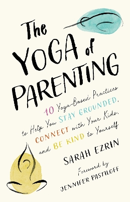 The Yoga of Parenting: Ten Yoga-Based Practices to Help You Stay Grounded, Connect with Your Kids, and Be Kind to Yourself book