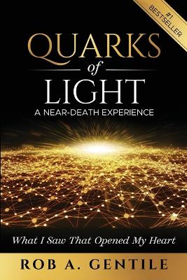 Quarks of Light: A Near-Death Experience by Rob A Gentile