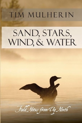 Sand, Stars, Wind, & Water: Field Notes from Up North book