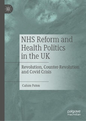 NHS Reform and Health Politics in the UK: Revolution, Counter-Revolution and Covid Crisis book