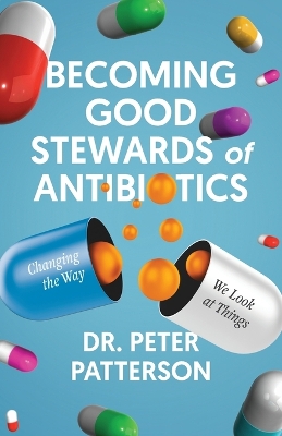 Becoming Good Stewards of Antibiotics: Changing the Way We Look at Things by Dr Peter Patterson