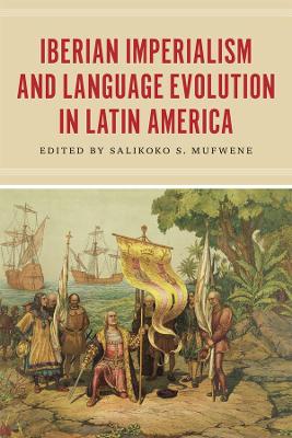 Iberian Imperialism and Language Evolution in Latin America by Salikoko S. Mufwene