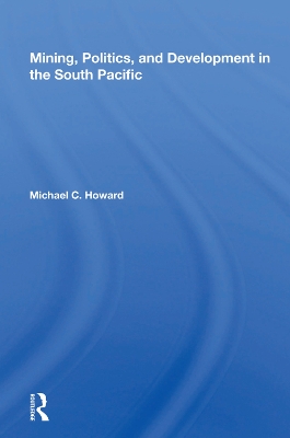 Mining, Politics, And Development In The South Pacific by Michael C. Howard