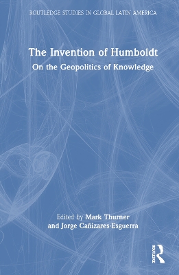 The Invention of Humboldt: On the Geopolitics of Knowledge by Mark Thurner
