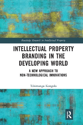 Intellectual Property Branding in the Developing World: A New Approach to Non-Technological Innovations by Tshimanga Kongolo