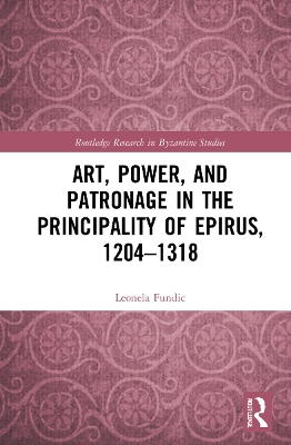 Art, Power, and Patronage in the Principality of Epirus, 1204–1318 by Leonela Fundić