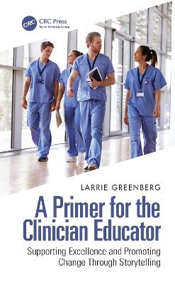 A Primer for the Clinician Educator: Supporting Excellence and Promoting Change Through Storytelling by Larrie Greenberg