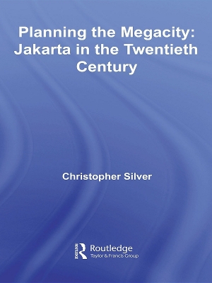 Planning the Megacity: Jakarta in the Twentieth Century by Christopher Silver