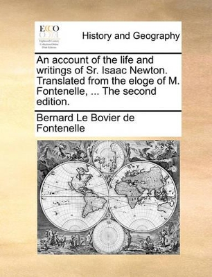 An Account of the Life and Writings of Sr. Isaac Newton. Translated from the Eloge of M. Fontenelle, ... the Second Edition. book