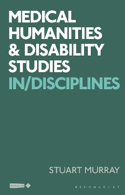 Medical Humanities and Disability Studies: In/Disciplines by Stuart Murray