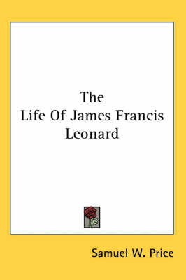 The The Life Of James Francis Leonard by Samuel W Price