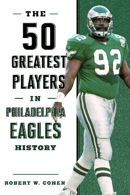 The 50 Greatest Players in Philadelphia Eagles History by Robert W. Cohen