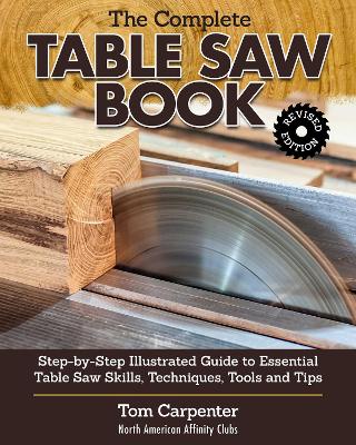 Complete Table Saw Book, Revised Edition: Step-by-Step Illustrated Guide to Essential Table Saw Skills, Techniques, Tools and Tips by Tom Carpenter