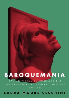 Baroquemania: Italian Visual Culture and the Construction of National Identity, 1898–1945 by Laura Moure Cecchini