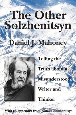 The Other Solzhenitsyn – Telling the Truth about a Misunderstood Writer and Thinker book