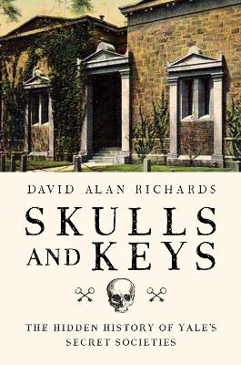 Skulls and Keys - The Hidden History of Yale`s Secret Societies book