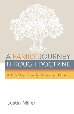 A Family Journey Through Doctrine: A 60-Day Family Worship Guide by Justin Miller