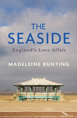 The Seaside: England's Love Affair by Madeleine Bunting