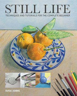 Still Life: Techniques and Tutorials for the Complete Beginner book