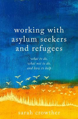 Working with Asylum Seekers and Refugees: What to Do, What Not to Do, and How to Help by Sarah Crowther