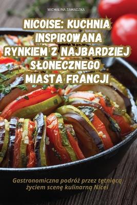 Nicoise Kuchnia Inspirowana Rynkiem Z Najbardziej Slonecznego Miasta Francji book