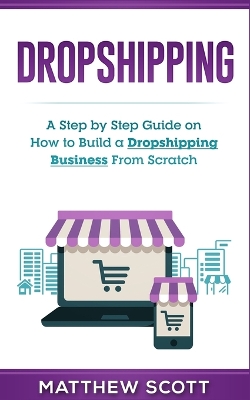 Dropshipping: A Step by Step Guide on How to Build a Dropshipping Business From Scratch book