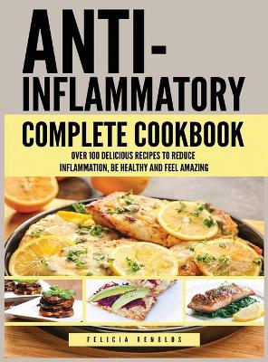 Anti Inflammatory Complete Cookbook: Over 100 Delicious Recipes to Reduce Inflammation, Be Healthy and Feel Amazing book