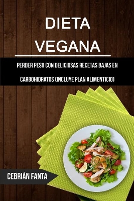 Dieta Vegana: Perder Peso Con Deliciosas Recetas Bajas En Carbohidratos (Incluye Plan Alimenticio) book