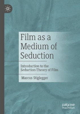 Film as a Medium of Seduction: Introduction to the Seduction-Theory of Film book