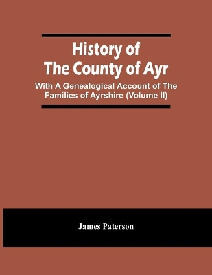 History Of The County Of Ayr: With A Genealogical Account Of The Families Of Ayrshire (Volume Ii) book