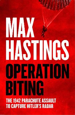 Operation Biting: The 1942 Parachute Assault to Capture Hitler’s Radar by Max Hastings