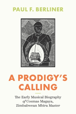 A Prodigy's Calling: The Early Musical Biography of Cosmas Magaya, Zimbabwean Mbira Master book