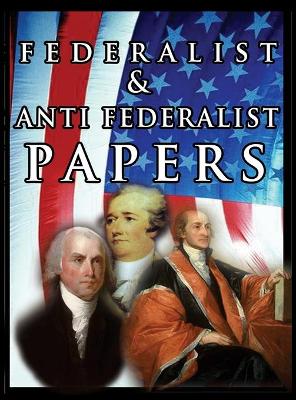 The Federalist & Anti Federalist Papers by Alexander Hamilton