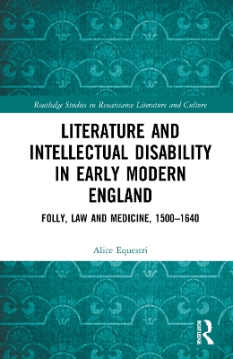 Literature and Intellectual Disability in Early Modern England: Folly, Law and Medicine, 1500-1640 by Alice Equestri