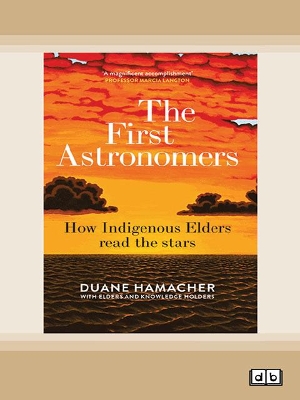 The First Astronomers: How Indigenous Elders read the stars by Duane Hamacher with Elders and Knowledge Holders
