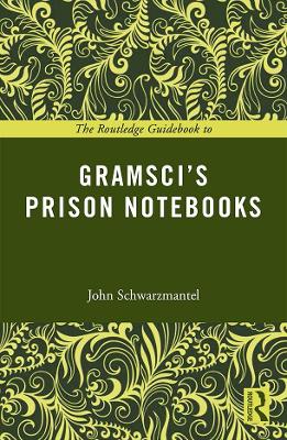 The Routledge Guidebook to Gramsci's Prison Notebooks by John Schwarzmantel