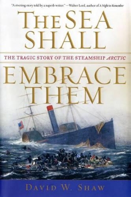 The The Sea Shall Embrace Them: The Tragic Story of the Steamship Arctic by David W. Shaw
