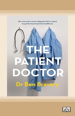 The Patient Doctor: How one man's cancer diagnosis led to a quest to put the heart back into healthcare by Dr Ben Bravery