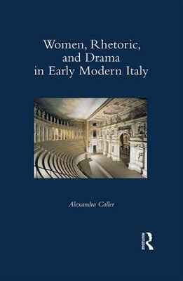 Women, Rhetoric, and Drama in Early Modern Italy by Alexandra Coller