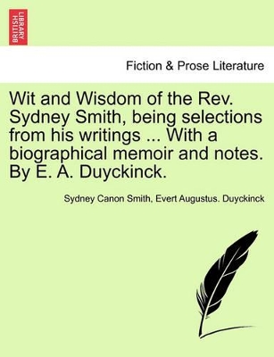 Wit and Wisdom of the REV. Sydney Smith, Being Selections from His Writings ... with a Biographical Memoir and Notes. by E. A. Duyckinck. by Sydney Smith