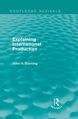 Explaining International Production (Routledge Revivals) by John H Dunning