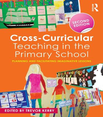 Cross-Curricular Teaching in the Primary School: Planning and facilitating imaginative lessons by Trevor Kerry, Dr.