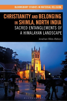 Christianity and Belonging in Shimla, North India: Sacred Entanglements of a Himalayan Landscape by Jonathan Miles-Watson