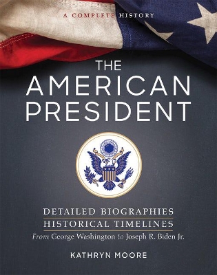 The The American President: Detailed Biographies, Historical Timelines, from George Washington to Joseph R. Biden, Jr by Kathryn Moore